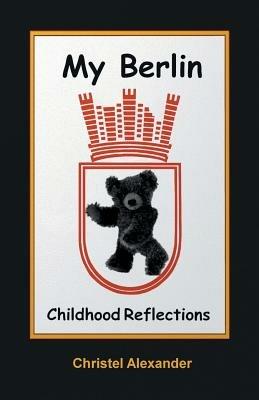 My Berlin: Childhood Reflections - Christel Alexander - cover