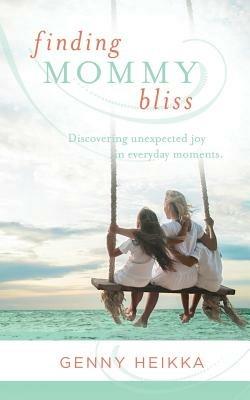 Finding Mommy Bliss: Discovering Unexpected Joy in Everyday Moments - Genny Heikka - cover