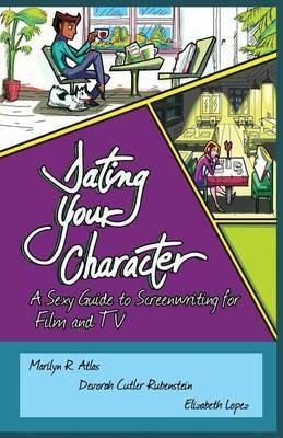 Dating Your Character: A Sexy Guide to Screenwriting for Film and TV - Marilyn R Atlas,Devorah Cutler-Rubenstein,Elizabeth Lopez - cover