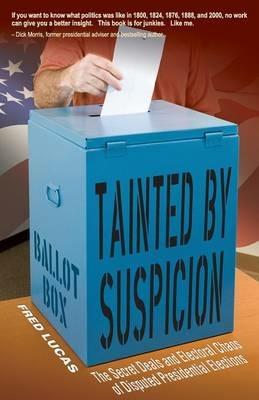 Tainted by Suspicion: The Secret Deals and Electoral Chaos of Disputed Presidential Elections - Fred Lucas - cover