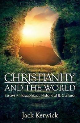 Christianity and the World: Essays Philosophical, Historical and Cultural - Jack Kerwick - cover