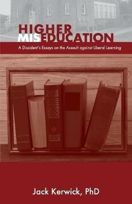 Higher Miseducation: A Dissident's Essays on the Assault against Liberal Learning - Jack Kerwick - cover