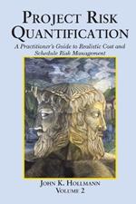 Project Risk Quantification Volume 2: A Practitioner's Guide to Realistic Cost and Schedule Risk Management