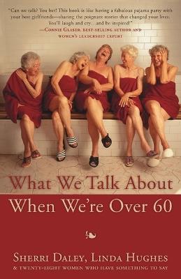 What We Talk about When We're Over 60 - Sherri Daley,Linda Hughes - cover