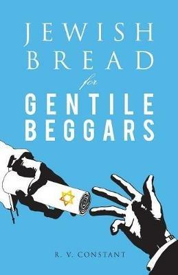 Jewish Bread for Gentile Beggars: Or...the Jewish Jesus for Gentile Beginners - R V Constant - cover