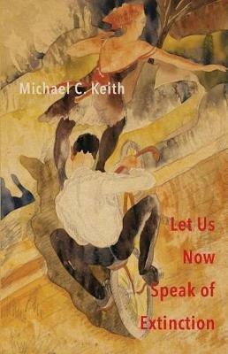 Let Us Now Speak of Extinction: A Quasi-Philosophical Rant in Micros on Death and Assorted Other Amusing Things - Michael C Keith - cover