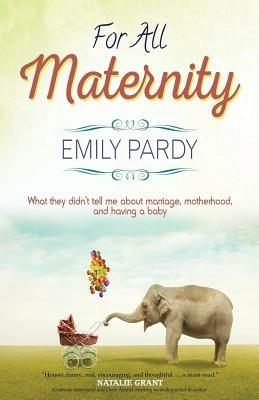 For All Maternity: What They Didn't Tell Me About Marriage, Motherhood, and Having A Baby - Emily Pardy - cover