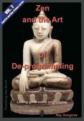Zen and the Art of Deprogramming (Vol. 2, Lipstick and War Crimes Series): Letting go of social engineering - Ray Songtree - cover
