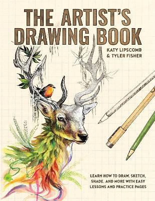 Artist's Drawing Book, The: Learn How to Draw, Sketch, Shade, and More with Easy Lessons and Practice Pages - Katy Lipscomb,Tyler Fisher - cover