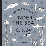 Under the Sea: How to Draw Books for Kids