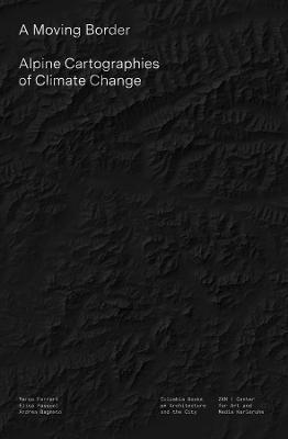 A Moving Border - Alpine Cartographies of Climate Change - Marco Ferrari,Elisa Pasqual,Andrea Bagnato - cover