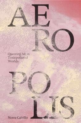 Aeropolis - Queering Air in Toxicpolluted Worlds - Nerea Calvillo - cover