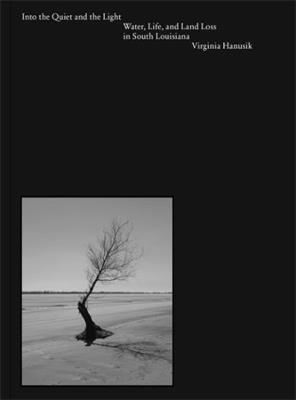 Into the Quiet and the Light: Water, Life, and Land Loss in South Louisiana - Virginia Hanusik - cover