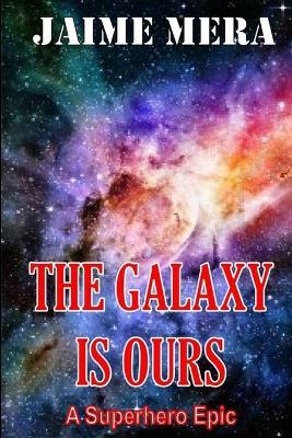 The Galaxy is Ours, A Superhero Epic - Jaime Mera - cover