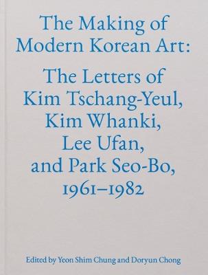 The Making of Modern Korean Art: The Letters of Kim Tschang-Yeul, Kim Whanki, Lee Ufan, and Park Seo-Bo, 1961–1982 - cover