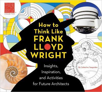 How To Think Like Frank Lloyd Wright: Creative Activities to Inspire Young Architects - Catherine Teegarden - cover