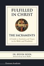 Fulfilled in Christ: The Sacraments: a Guide to Symbols and Types in the Bible and Tradition