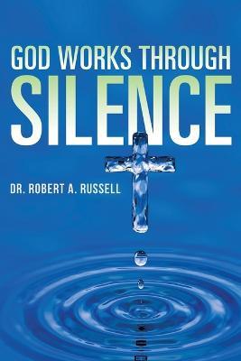 GOD Works Through Silence - Robert A Russell - cover