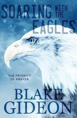 Soaring with the Eagles: The Priority of Prayer - Blake Gideon - cover