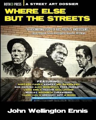 Where Else but the Streets: A Street Art Dossier - John Wellington Ennis - cover