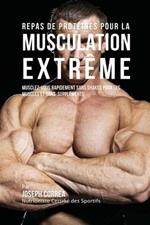 Repas de Proteines pour la Musculation Extreme: Musclez-vous rapidement sans Shakes pour les Muscles et sans Supplements