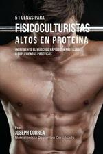 51 Cenas para Fisicoculturistas Altos en Proteina: Incremente el Musculo Rapido sin Pastillas o Suplementos Proteicos