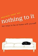 Nothing To It: Ten Ways to Be at Home with Yourself