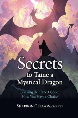 Secrets to Tame a Mystical Dragon: Cracking the PTSD Code... Now You Have a Choice - Sharron Gleason - cover