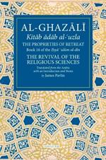 The Proprieties of Retreat: Book 16 of the Ihya' 'ulum al-din, The Revival of the Religious Sciences