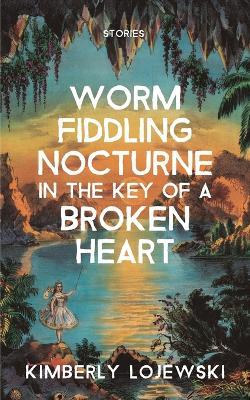Worm Fiddling Nocturne in the Key of a Broken Heart - Kimberly Lojewski - cover