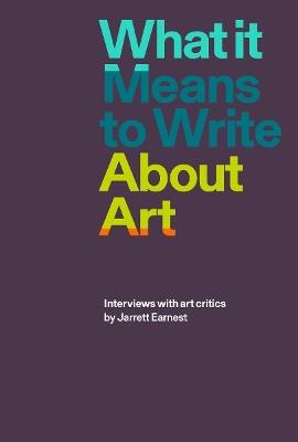 What it Means to Write About Art: Interviews with Art Critics - cover