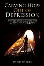 Carving Hope Out of Depression: Victory Over Darkness and a Path to Self-Love
