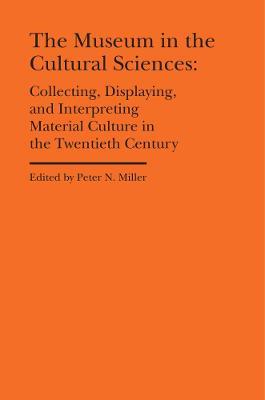 The Museum in the Cultural Sciences - Collecting, Displaying, and Interpreting Material Culture in the Twentieth Century - Peter N. Miller,Annika Fisher - cover