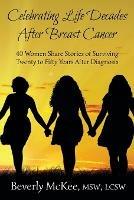 Celebrating Life Decades After Breast Cancer: 40 Women Share Stories of Surviving Twenty to Fifty Years After Diagnosis - Beverly McKee - cover