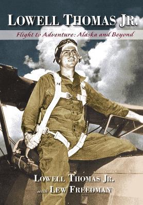 Lowell Thomas Jr.: Flight to Adventure, Alaska and Beyond - Lowell Thomas,Lew Freedman - cover