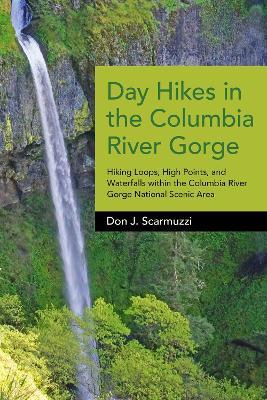 Day Hikes in the Columbia River Gorge: Hiking Loops, High Points, and Waterfalls within the Columbia River Gorge National Scenic Area - Don J. Scarmuzzi - cover
