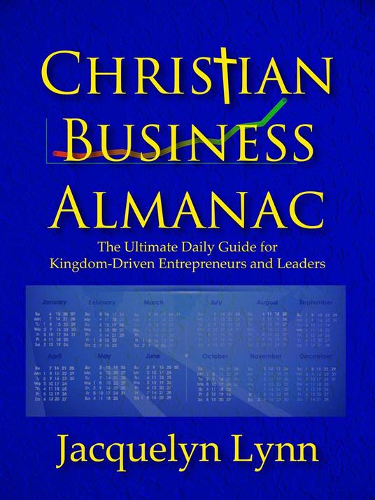 Christian Business Almanac: The Ultimate Daily Guide for Kingdom-Driven Entrepreneurs and Leaders