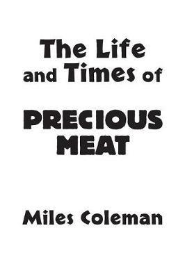 The Life and Times of Precious Meat - Miles Coleman - cover