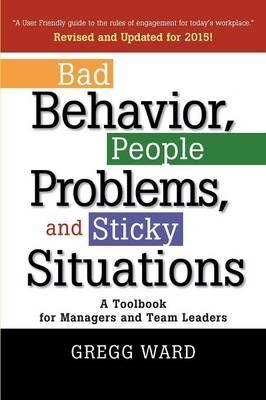 Bad Behavior, People Problems and Sticky Situations: A Toolbook for Managers and Team Leaders - Gregg Ward - cover