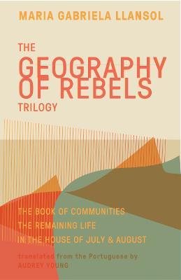 Geography of Rebels Trilogy: The Book of Communities, The Remaining Life, and In the House of July & August - Maria Gabriela Llansol - cover