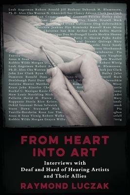 From Heart into Art: Interviews with Deaf and Hard of Hearing Artists and Their Allies - Raymond Luczak - cover