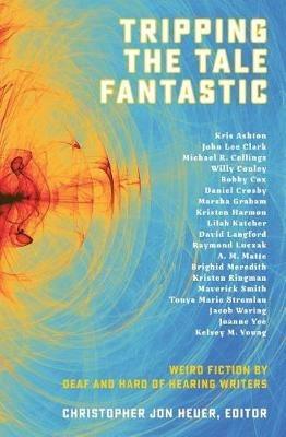 Tripping the Tale Fantastic: Weird Fiction by Deaf and Hard of Hearing Writers - Raymond Luczak,David Langford - cover