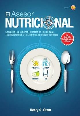 El Asesor Nutricional [Es]: ncuentra los Tamanos Perfectos de Racion para Tu Intolerancia a la Fructosa, la Lactosa y/o el Sorbitol o para Tu Sindrome del Intestino Irritable - Henry S Grant - cover