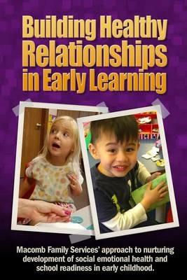 Building Healthy Relationships in Early Learning: Macomb Family Services' approach to nurturing development of social emotional health and school readiness in early childhood - Inc Macomb Family Services,Christine Zimmerman,Ladon Williams - cover