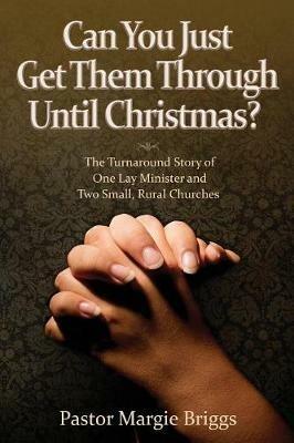 Can You Just Get Them Through Until Christmas?: The Turnaround Story of One Lay Minister and Two Small, Rural Churches - Margie Briggs - cover
