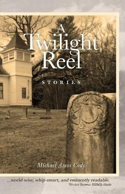 A Twilight Reel: Stories - Michael Amos Cody - cover