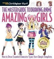 The Master Guide to Drawing Anime: Amazing Girls: How to Draw Essential Character Types from Simple Templates - Christopher Hart - cover