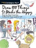 Draw 100 Things to Make You Happy: Step-by-Step Drawings to Nourish Your Creative Self - Christopher Hart,Christopher Hart - cover
