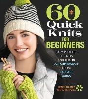 60 Quick Knits for Beginners: Easy Projects for New Knitters in 220 Superwash® from Cascade Yarns® - cover