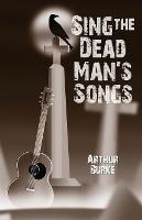 Sing the Dead Man's Songs - Arthur Burke - cover